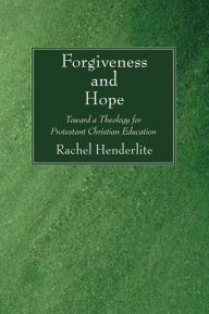 Title: Forgiveness and Hope: Toward a Theology for Protestant Christian Education, Author: Rachel Henderlite