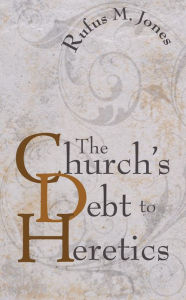 Title: The Church's Debt to Heretics, Author: Rufus M. Jones