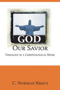 Title: God Our Savior: Theology in a Christological Mode, Author: C. Norman Kraus
