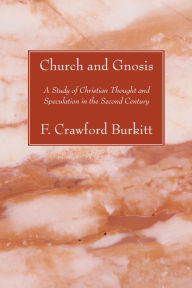 Title: Church and Gnosis: A Study of Christian Thought and Speculation in the Second Century, Author: F. Crawford Burkitt