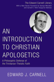 Title: An Introduction to Christian Apologetics: A Philosophic Defense of the Trinitarian-Theistic Faith, Author: Edward J. Carnell