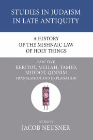 Title: A History of the Mishnaic Law of Holy Things, Part 5: Keritot, Meilah, Tamid, Middot, Qinnim: Translation and Explanation, Author: Jacob Neusner