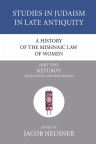 Title: A History of the Mishnaic Law of Women, Part 2: Ketubot: Translation and Explanation, Author: Jacob Neusner