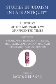 Title: A History of the Mishnaic Law of Appointed Times, Part 4: Besah, Rosh Hashanah, Taanit, Megillah, Moed Qatan, Hagigah: Translation and Explanation, Author: Jacob Neusner