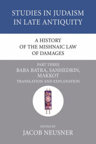 Title: A History of the Mishnaic Law of Damages, Part 3: Baba Batra, Sanhedrin, Makkot, Author: Jacob Neusner