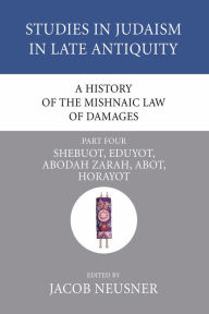 Title: A History of the Mishnaic Law of Damages, Part 4: Shebuot, Eduyot, Abodah Zarah, Abot, Horayot, Author: Jacob Neusner