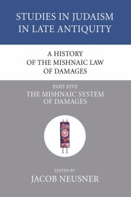 Title: A History of the Mishnaic Law of Damages, Part 5: The Mishnaic System of Damages, Author: Jacob Neusner