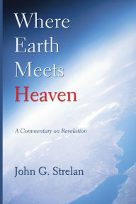 Title: Where Earth Meets Heaven: A Commentary on Revelation, Author: John G. Strelan