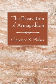 Title: The Excavation of Armageddon, Author: Clarence S. Fisher