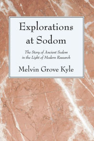 Title: Explorations at Sodom: The Story of Ancient Sodom in the Light of Modern Research, Author: Melvin Grove Kyle