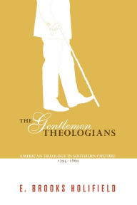 Title: The Gentlemen Theologians: American Theology in Southern Culture 1795 - 1860, Author: E. Brooks Holifield