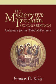 Title: The Mystery We Proclaim, Second Edition: Catechesis for the Third Millennium, Author: Francis D. Kelly
