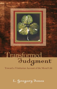 Title: Transformed Judgment: Toward a Trinitarian Account of the Moral Life, Author: L. Gregory Jones