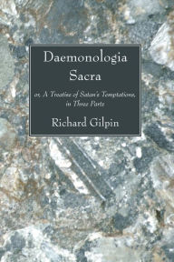 Title: Daemonologia Sacra: or, A Treatise of Satan's Temptations, in Three Parts, Author: Richard Gilpin