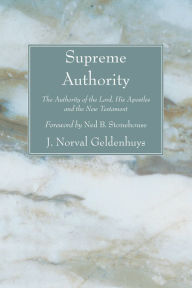 Title: Supreme Authority: The Authority of the Lord, His Apostles and the New Testament, Author: J. Norval Geldenhuys