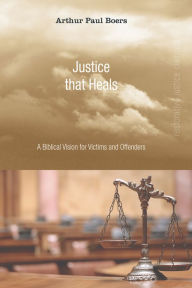 Title: Justice That Heals: A Biblical Vision for Victims and Offenders, Author: Arthur Paul Boers