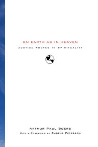 Title: On Earth as in Heaven: Justice Rooted in Spirituality, Author: Arthur Paul Boers