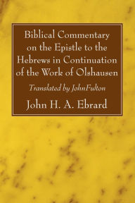 Title: Biblical Commentary on the Epistle to the Hebrews in Continuation of the Work of Olshausen, Author: John H. A. Ebrard