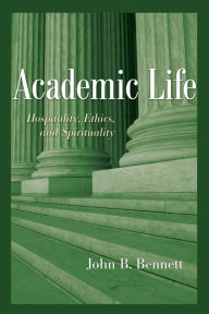 Title: Academic Life: Hospitality, Ethics, and Spirituality, Author: John B. Bennett