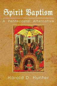 Title: Spirit Baptism: A Pentecostal Alternative, Author: Harold D. Hunter