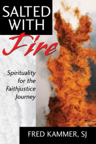 Title: Salted With Fire: Spirituality for the Faithjustice Journey, Author: Fred Kammer SJ