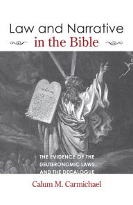 Title: Law and Narrative in the Bible: The Evidence of theDeuteronomic Laws and the Decalogue, Author: Calum M. Carmichael