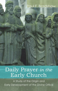Title: Daily Prayer in the Early Church: A Study of the Origin and Early Development of the Divine Office, Author: Paul F. Bradshaw