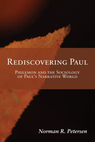 Title: Rediscovering Paul: Philemon and the Sociology of Paul's Narrative World, Author: Norman R. Petersen