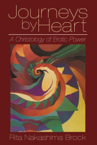 Title: Journeys by Heart: A Christology of Erotic Power, Author: Rita Nakashima Brock