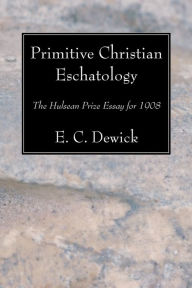 Title: Primitive Christian Eschatology: The Hulsean Prize Essay for 1908, Author: E. C. Dewick