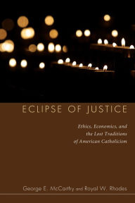 Title: Eclipse of Justice: Ethics, Economics, and the Lost Traditions of American Catholicism, Author: George E. McCarthy