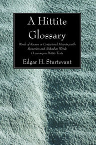 Title: A Hittite Glossary: Words of Known or Conjectured Meaning with Sumerian and Akkadian Words Occurring in Hittite Texts, Author: Edgar H. Sturtevant