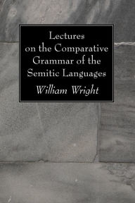 Title: Lectures on the Comparative Grammar of the Semitic Languages, Author: William Wright