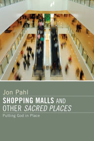Title: Shopping Malls and Other Sacred Spaces: Putting God in Place, Author: Jon Pahl
