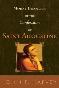 Title: Moral Theology of the Confessions of Saint Augustine, Author: John F. Harvey