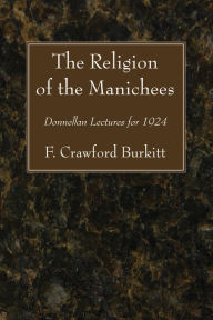 Title: The Religion of the Manichees: Donnellan Lectures for 1924, Author: F. Crawford Burkitt