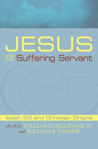 Title: Jesus and the Suffering Servant: Isaiah 53 and Christian Origins, Author: William H. Bellinger Jr.