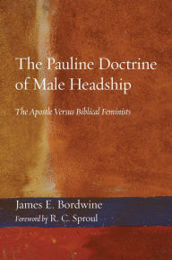 Title: The Pauline Doctrine of Male Headship: The Apostle Versus Biblical Feminists, Author: James E. Bordwine