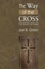 Title: The Way of the Cross: Following Jesus in the Gospel of Mark, Author: Joel B. Green