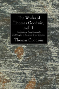 Title: The Works of Thomas Goodwin, vol. 1: Containing an Exposition on the First Chapter of the Epistle to the Ephesians, Author: Thomas Goodwin