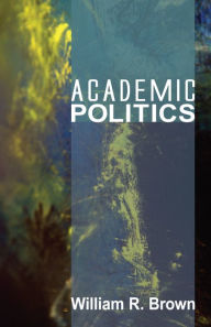 Title: Academic Politics, Author: William R. Brown