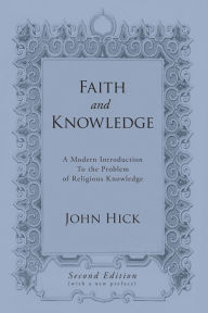 Title: Faith and Knowledge: A Modern Introduction To the Problem of Religious Knowledge, Second Edition, Author: John Hick