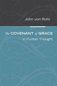 Title: The Covenant of Grace in Puritan Thought, Author: John Von Rohr