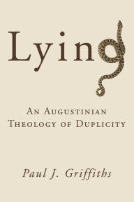 Title: Lying: An Augustinian Theology of Duplicity, Author: Paul J. Griffiths