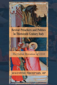 Title: Revival Preachers and Politics in Thirteenth Century Italy: The Great Devotion of 1233, Author: Augustine Thompson OP