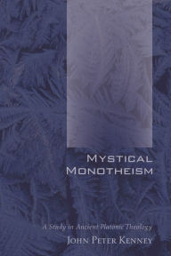 Title: Mystical Monotheism: A Study in Ancient Platonic Theology, Author: John Peter Kenney