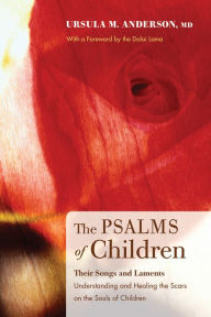 Title: The Psalms of Children: Their Songs and Laments: Understanding and Healing the Scars on the Souls of Children, Author: Ursula M. Anderson MD