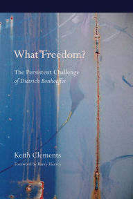 Title: What Freedom?: The Persistent Challenge of Dietrich Bonhoeffer, Author: Keith W. Clements
