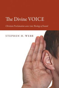Title: The Divine Voice: Christian Proclamation and the Theology of Sound, Author: Stephen H. Webb