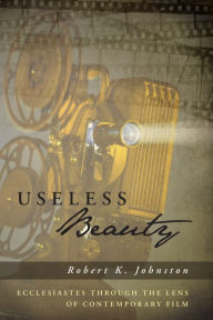 Title: Useless Beauty: Ecclesiastes through the Lens of Contemporary Film, Author: Robert K. Johnston
